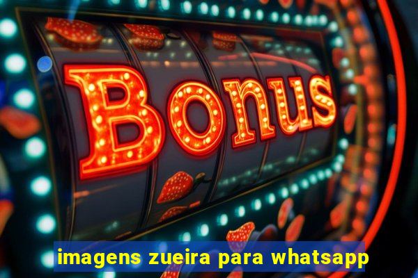 imagens zueira para whatsapp